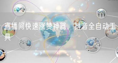 直播间快速涨赞神器，抖音全自动工具