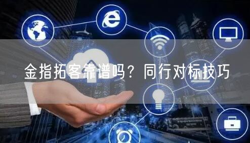 金指拓客靠谱吗？同行对标技巧