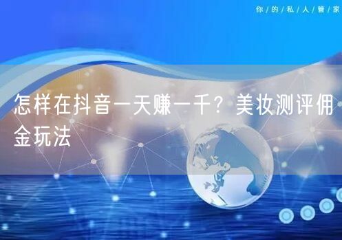 怎样在抖音一天赚一千？美妆测评佣金玩法