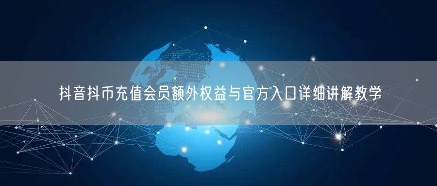 抖音抖币充值会员额外权益与官方入口详细讲解教学