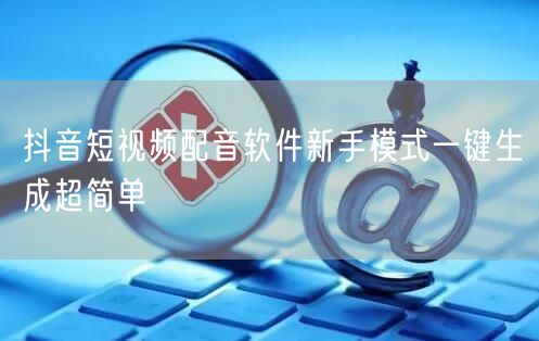 抖音短视频配音软件新手模式一键生成超简单