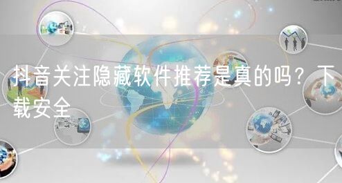 抖音关注隐藏软件推荐是真的吗？下载安全