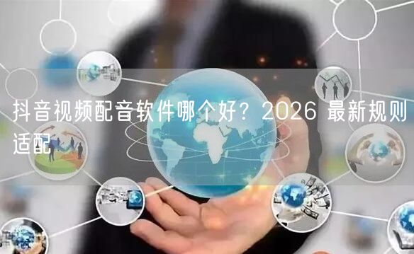 抖音视频配音软件哪个好？2026 最新规则适配