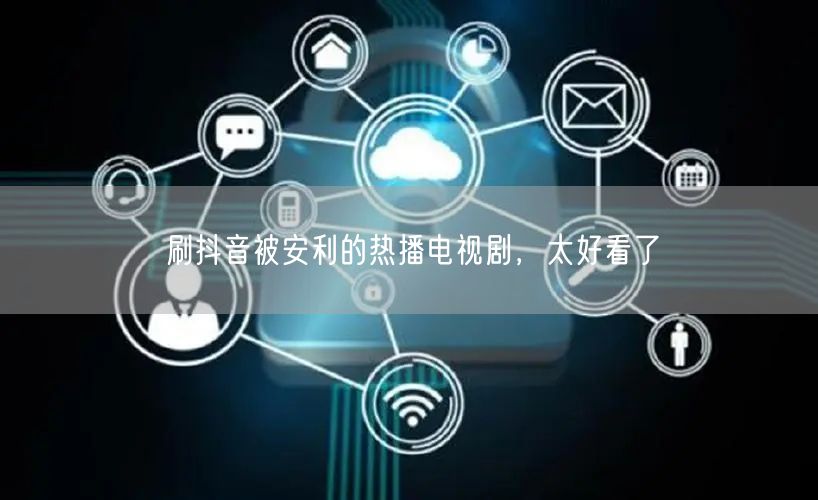 刷抖音被安利的热播电视剧，太好看了