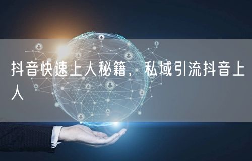 抖音快速上人秘籍，私域引流抖音上人