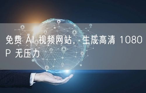 免费 AI 视频网站，生成高清 1080P 无压力