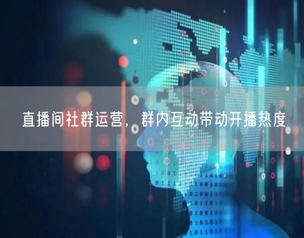 直播间社群运营，群内互动带动开播热度