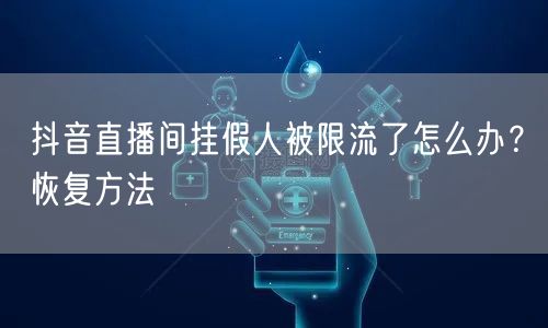 抖音直播间挂假人被限流了怎么办？恢复方法