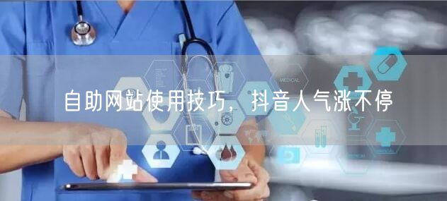 自助网站使用技巧，抖音人气涨不停