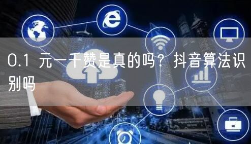 0.1 元一千赞是真的吗？抖音算法识别吗