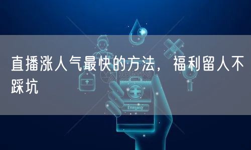 直播涨人气最快的方法，福利留人不踩坑