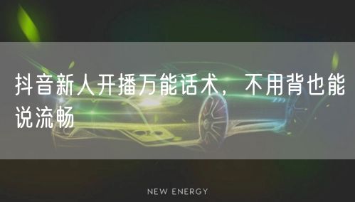 抖音新人开播万能话术，不用背也能说流畅