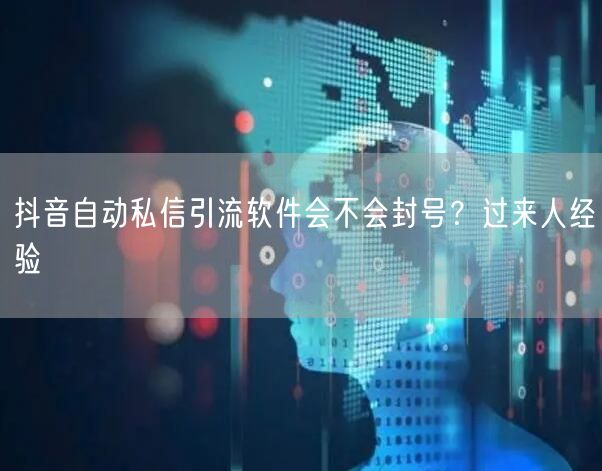 抖音自动私信引流软件会不会封号？过来人经验