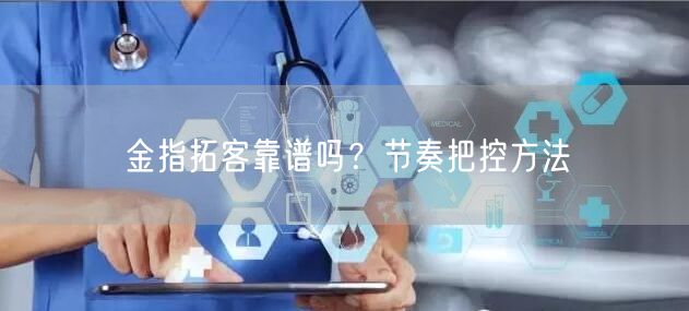 金指拓客靠谱吗？节奏把控方法