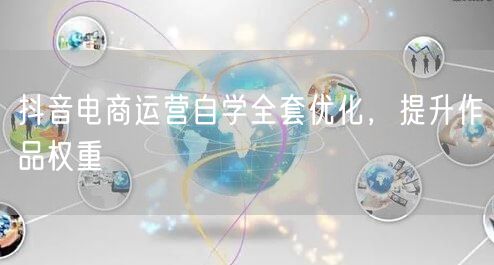抖音电商运营自学全套优化，提升作品权重
