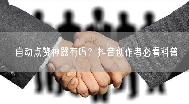 自动点赞神器有吗？抖音创作者必看科普