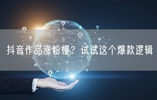 抖音作品涨粉慢？试试这个爆款逻辑