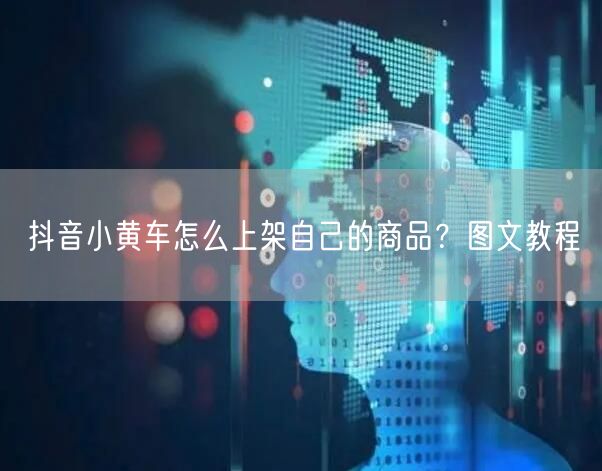 抖音小黄车怎么上架自己的商品？图文教程