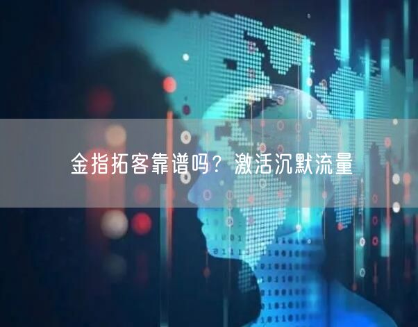 金指拓客靠谱吗？激活沉默流量