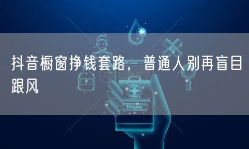 抖音橱窗挣钱套路，普通人别再盲目跟风
