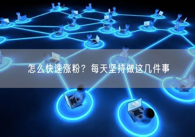 怎么快速涨粉？每天坚持做这几件事