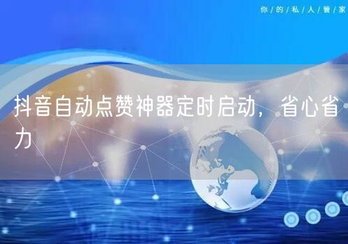 抖音自动点赞神器定时启动，省心省力