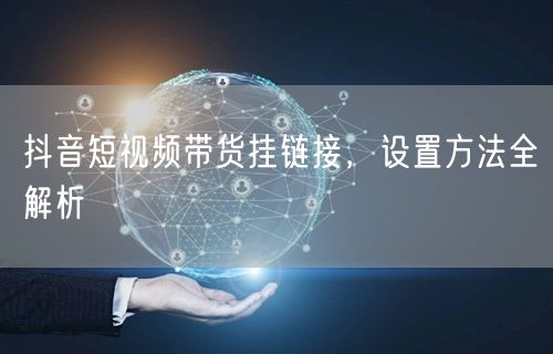 抖音短视频带货挂链接，设置方法全解析