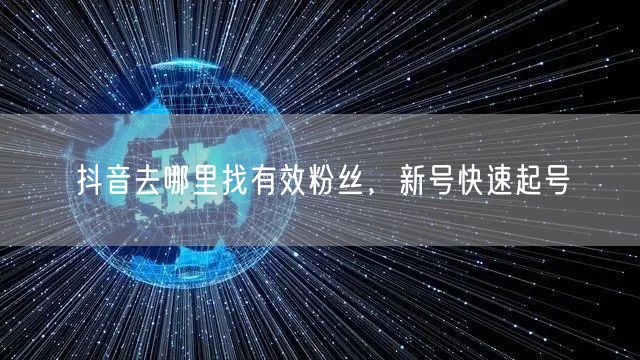 抖音去哪里找有效粉丝，新号快速起号
