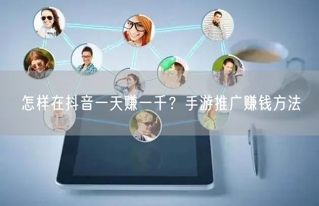 怎样在抖音一天赚一千？手游推广赚钱方法