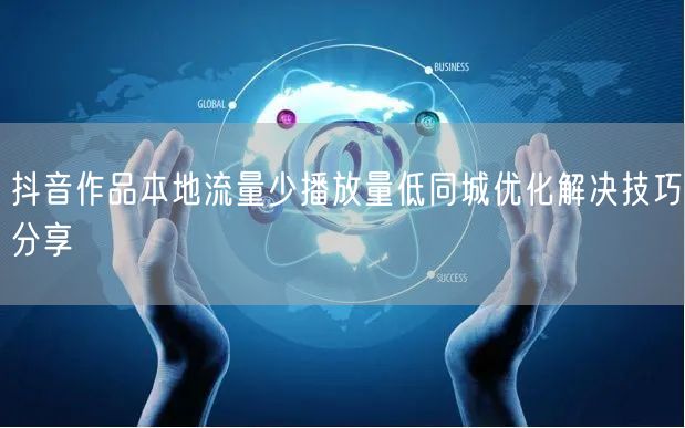 抖音作品本地流量少播放量低同城优化解决技巧分享