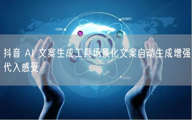 抖音 AI 文案生成工具场景化文案自动生成增强代入感受