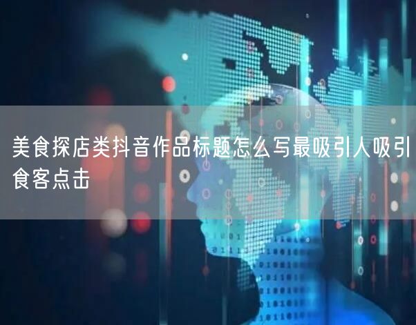 美食探店类抖音作品标题怎么写最吸引人吸引食客点击