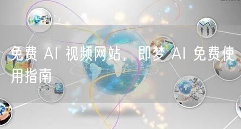 免费 AI 视频网站，即梦 AI 免费使用指南