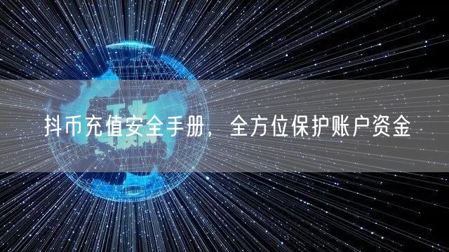 抖币充值安全手册，全方位保护账户资金