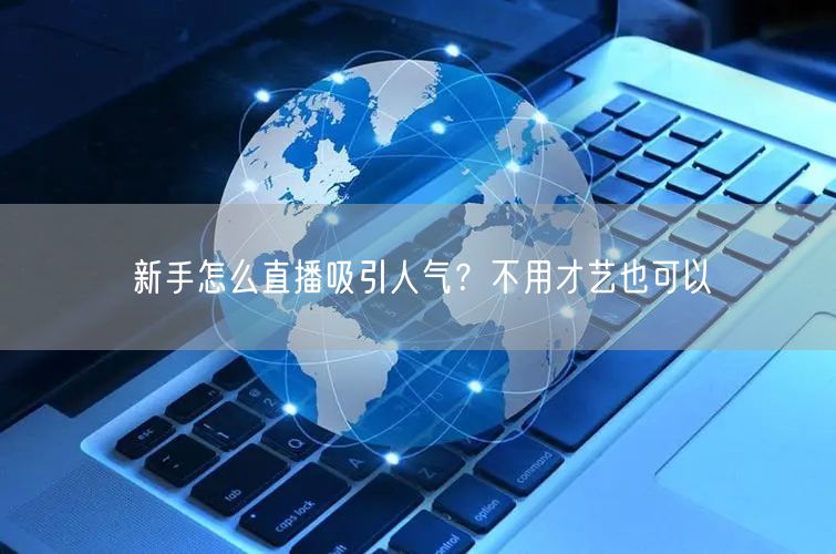 新手怎么直播吸引人气？不用才艺也可以