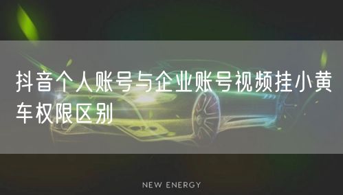抖音个人账号与企业账号视频挂小黄车权限区别