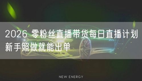 2026 零粉丝直播带货每日直播计划新手照做就能出单