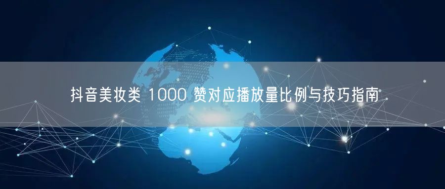 抖音美妆类 1000 赞对应播放量比例与技巧指南
