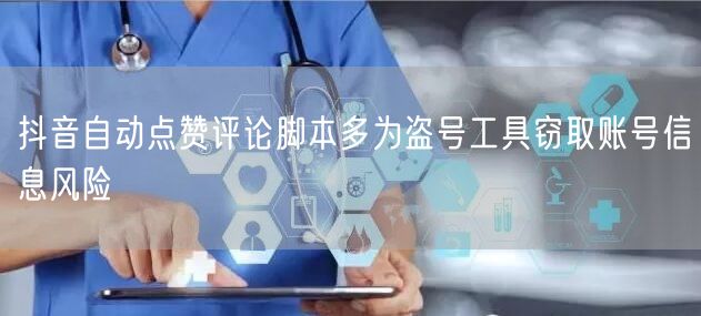 抖音自动点赞评论脚本多为盗号工具窃取账号信息风险
