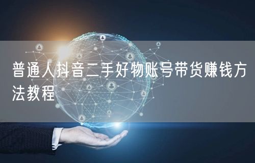 普通人抖音二手好物账号带货赚钱方法教程