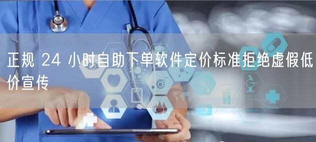 正规 24 小时自助下单软件定价标准拒绝虚假低价宣传