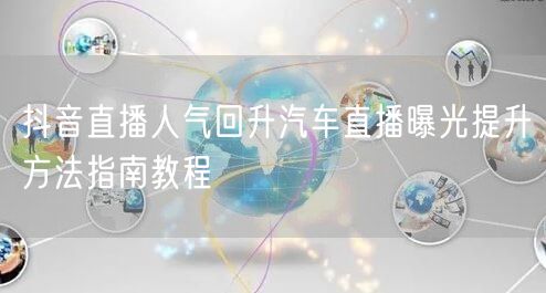 抖音直播人气回升汽车直播曝光提升方法指南教程