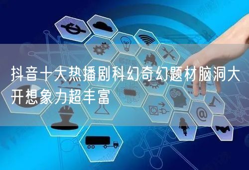 抖音十大热播剧科幻奇幻题材脑洞大开想象力超丰富