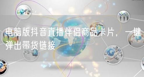 电脑版抖音直播伴侣商品卡片，一键弹出带货链接