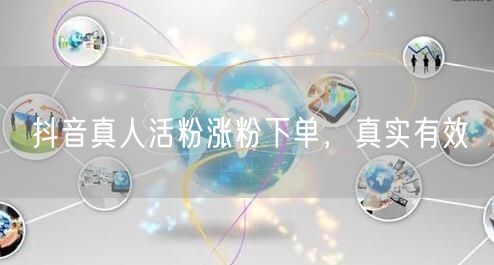 抖音真人活粉涨粉下单，真实有效