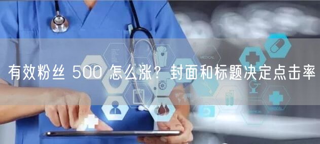 有效粉丝 500 怎么涨？封面和标题决定点击率