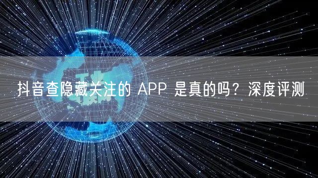 抖音查隐藏关注的 APP 是真的吗？深度评测
