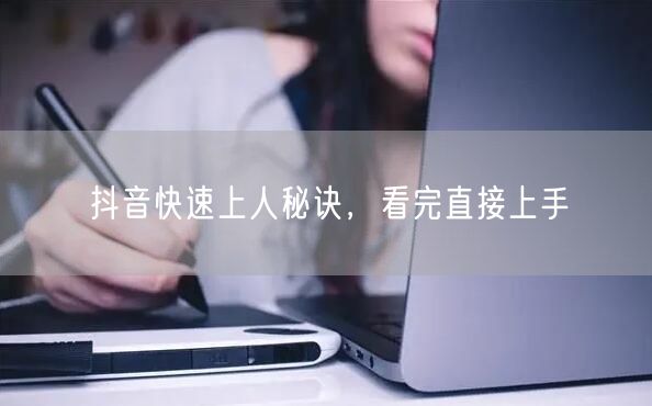 抖音快速上人秘诀，看完直接上手
