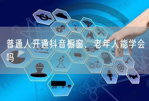 普通人开通抖音橱窗，老年人能学会吗