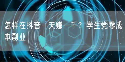 怎样在抖音一天赚一千？学生党零成本副业